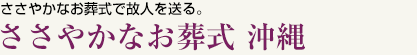 ささやかなお葬式で故人を送る。
ささやかなお葬式サポート沖縄（KNコーポレーション）

